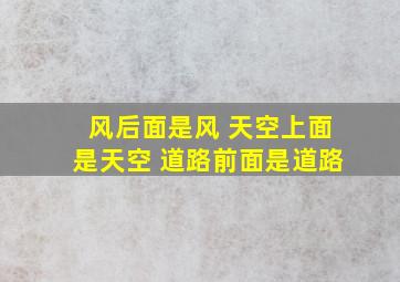 风后面是风 天空上面是天空 道路前面是道路